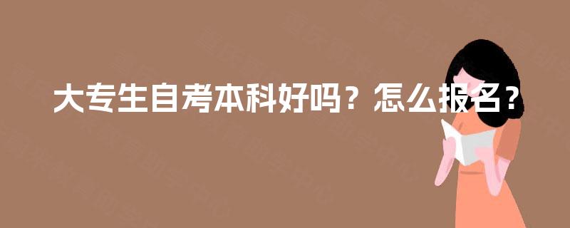 大专生自考本科好吗？怎么报名？