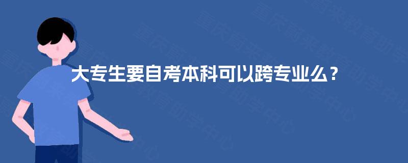 大专生要自考本科可以跨专业么？