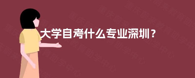 大学自考什么专业深圳？
