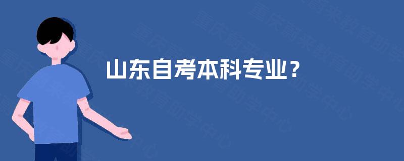 山东自考本科专业? 山东自考本科专业?