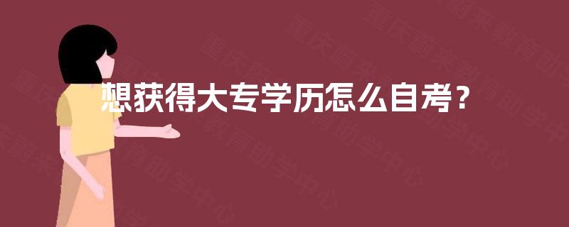 想获得大专学历怎么自考? 想获得大专学历怎么自考?
