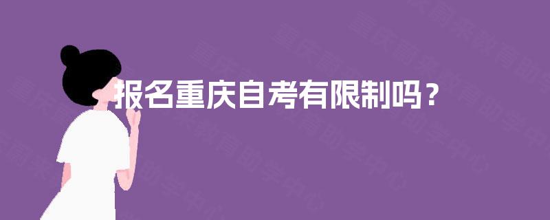报名重庆自考有限制吗? 报名重庆自考有限制吗?