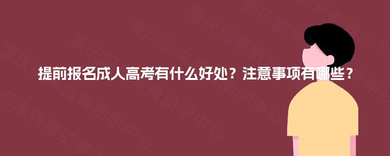 提前报名成人高考有什么好处？注意事项有哪些？