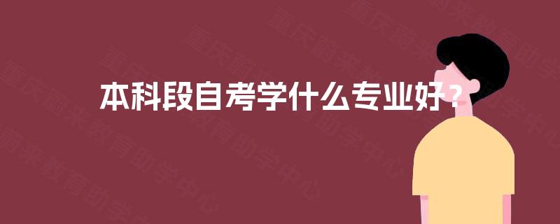 本科段自考学什么专业好? 本科段自考学什么专业好?