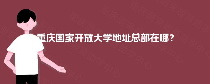 重庆国家开放大学地址总部在哪？