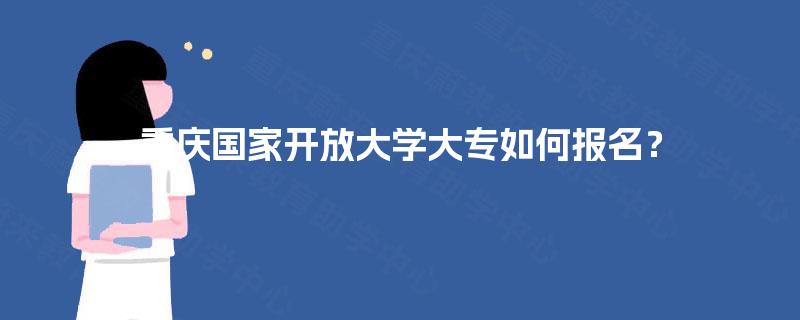 重庆国家开放大学大专如何报名？