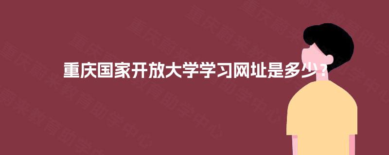 重庆国家开放大学学习网址是多少？