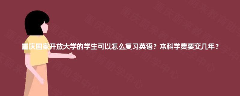 重庆国家开放大学的学生可以怎么复习英语？本科学费要交几年？