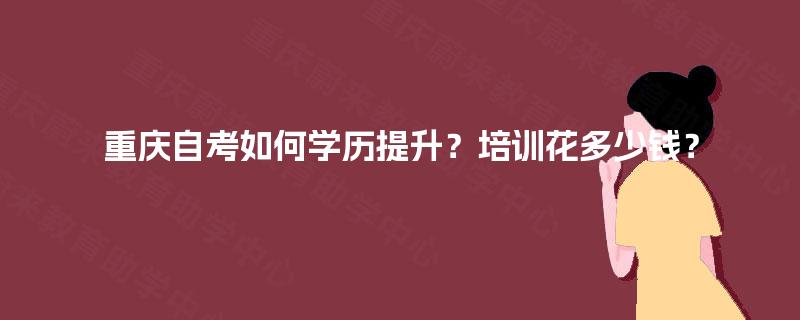 重庆自考如何学历提升？培训花多少钱？