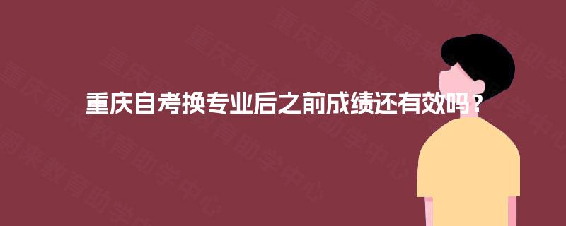 重庆自考换专业后之前成绩还有效吗？