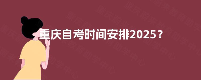 重庆自考时间安排2025？
