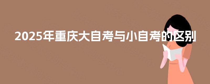 2025年重庆大自考与小自考的区别