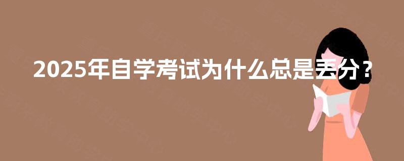 2025年自学考试为什么总是丢分？