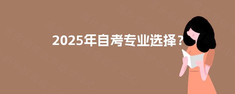 2025年自考专业选择? 2025年自考专业选择?