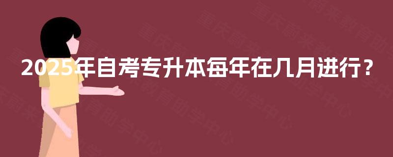 2025年自考专升本每年在几月进行？