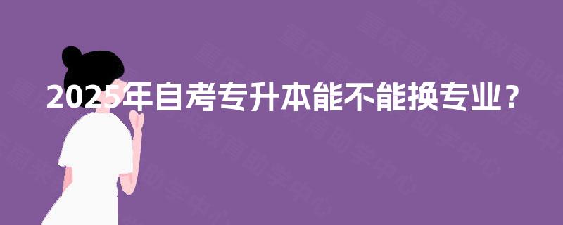 2025年自考专升本能不能换专业？