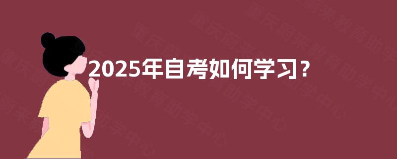 2025年自考如何学习? 2025年自考如何学习?