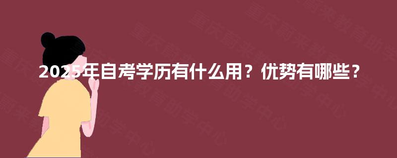 2025年自考学历有什么用?优势有哪些? 2025年自考学历有什么用?优势有哪些?