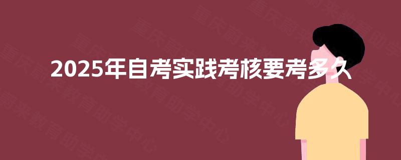 2025年自考实践考核要考多久 2025年自考实践考核要考多久