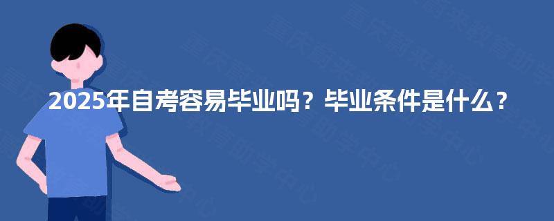 2025年自考容易毕业吗？毕业条件是什么？