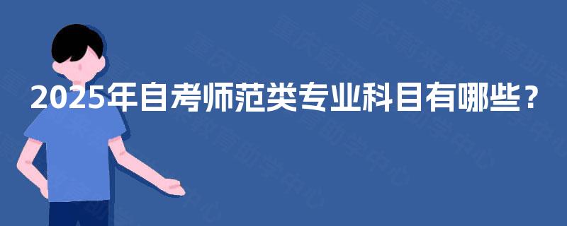 2025年自考师范类专业科目有哪些？