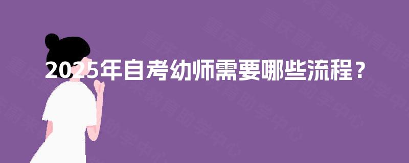 2025年自考幼师需要哪些流程？