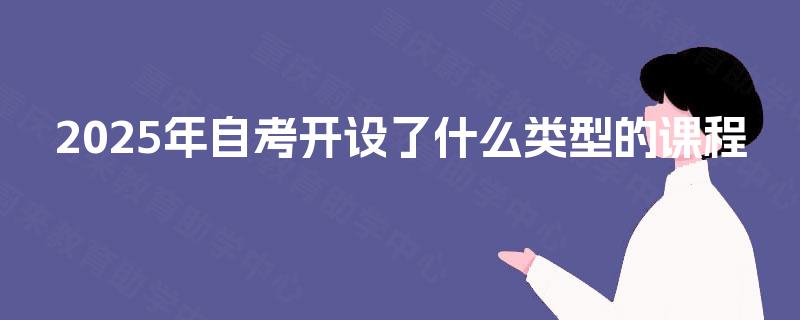2025年自考开设了什么类型的课程