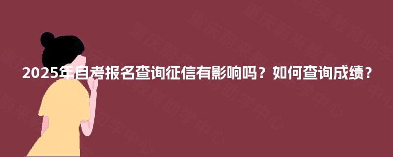 2025年自考报名查询征信有影响吗？如何查询成绩？