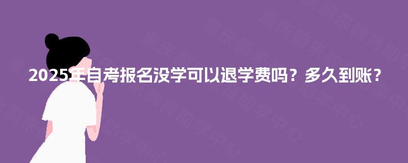 2025年自考报名没学可以退学费吗？多久到账？