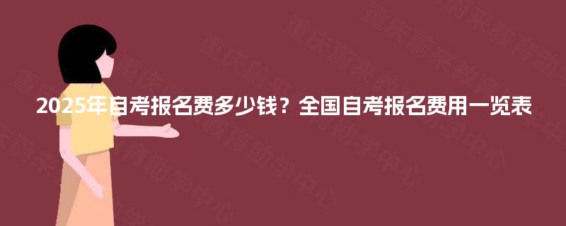 2025年自考报名费多少钱？全国自考报名费用一览表