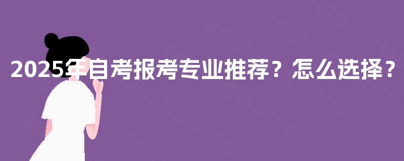 2025年自考报考专业推荐？怎么选择？