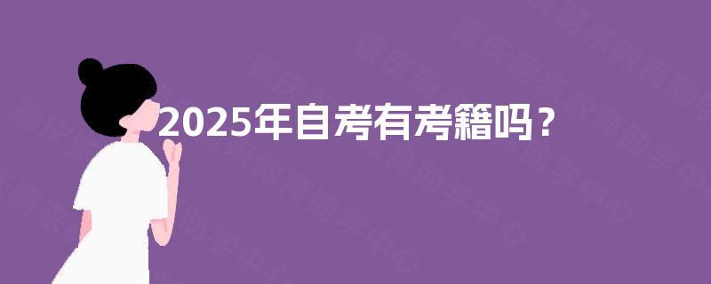 2025年自考有考籍吗? 2025年自考有考籍吗?