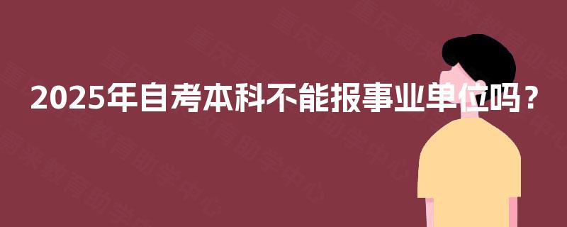 2025年自考本科不能报事业单位吗？