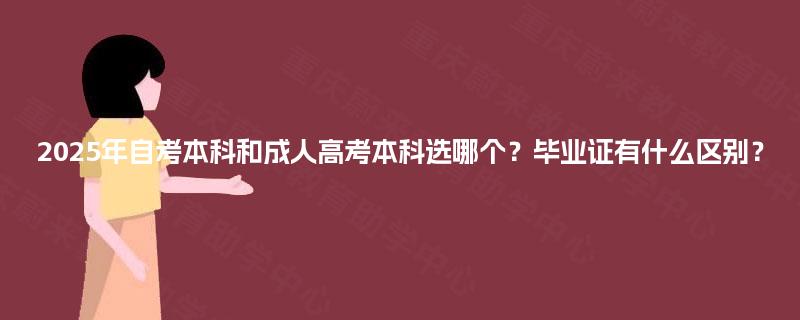 2025年自考本科和成人高考本科选哪个?毕业证有什么区别? 2025年自考本科和成人高考本科选哪个?毕业证有什么区别?