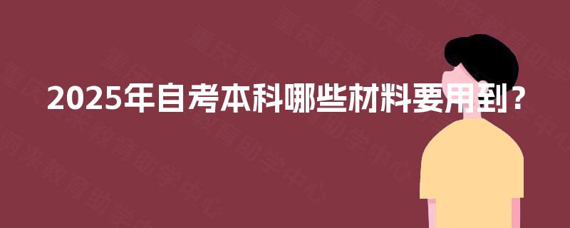 2025年自考本科哪些材料要用到？
