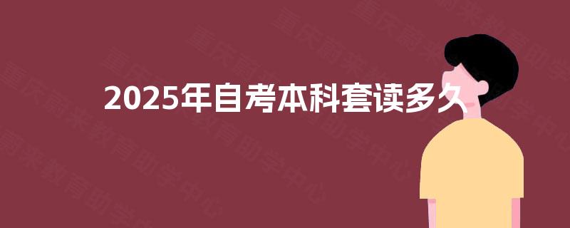 2025年自考本科套读多久