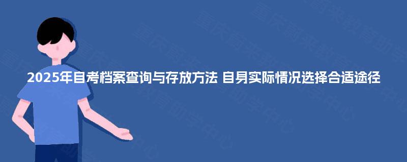 2025年自考档案查询与存放方法 自身实际情况选择合适途径 2025年自考档案查询与存放方法 自身实际情况选择合适途径