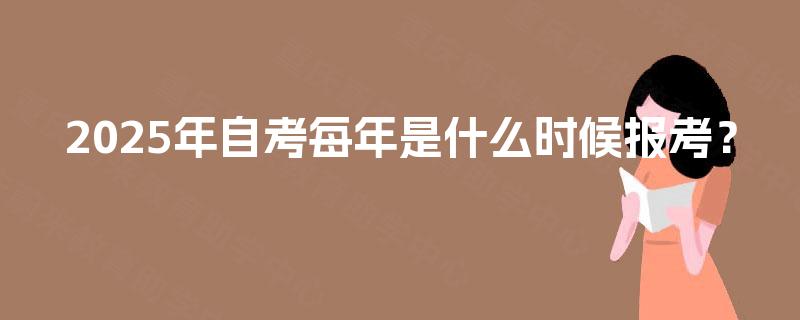 2025年自考每年是什么时候报考？