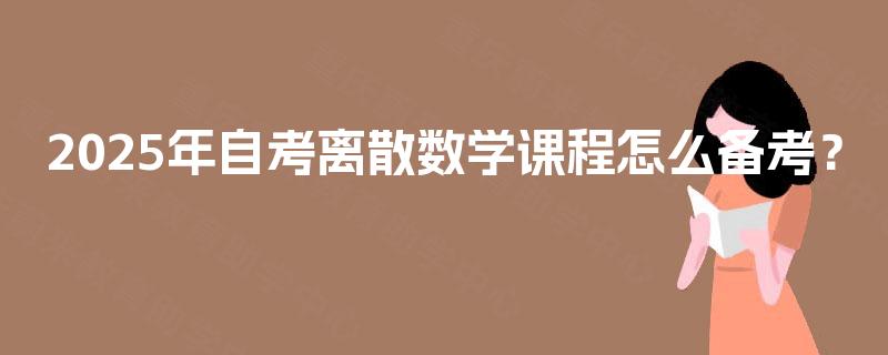 2025年自考离散数学课程怎么备考？
