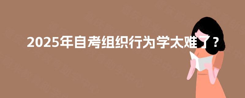 2025年自考组织行为学太难了？