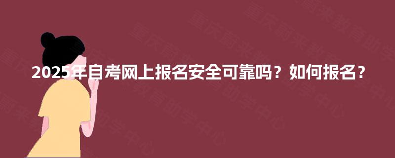2025年自考网上报名安全可靠吗？如何报名？