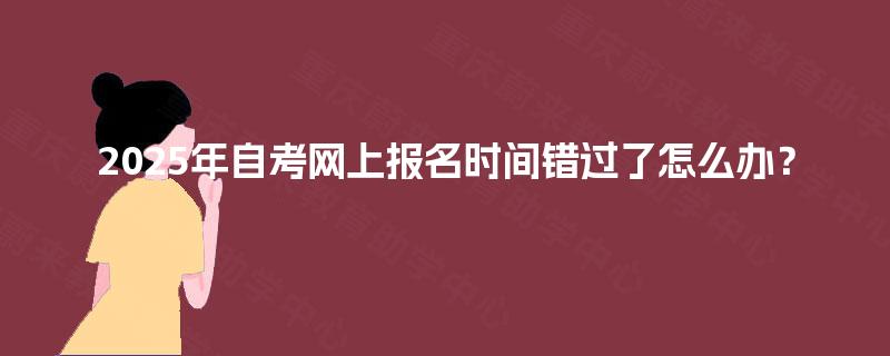 2025年自考网上报名时间错过了怎么办？