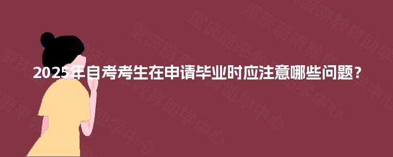 2025年自考考生在申请毕业时应注意哪些问题？