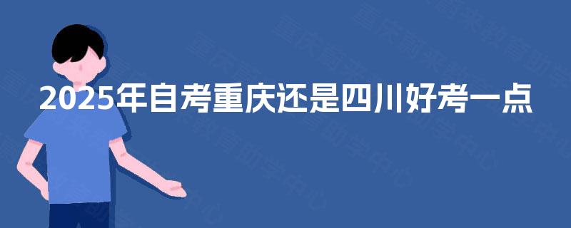 2025年自考重庆还是四川好考一点