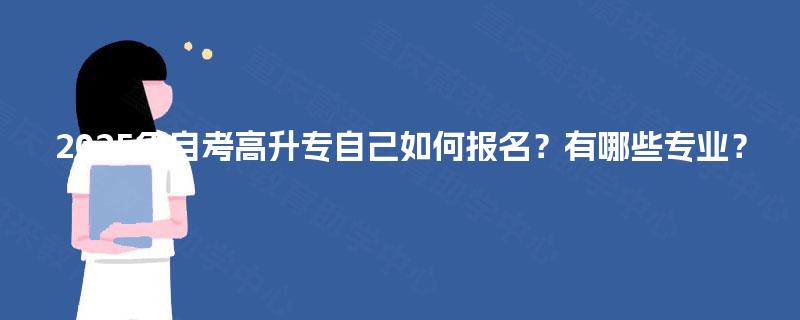 2025年自考高升专自己如何报名？有哪些专业？