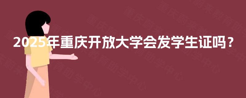 2025年重庆开放大学会发学生证吗？