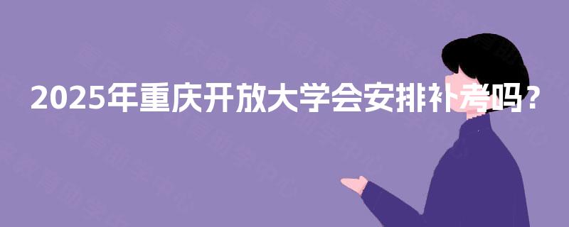 2025年重庆开放大学会安排补考吗？