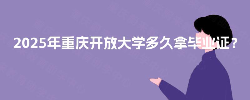 2025年重庆开放大学多久拿毕业证？
