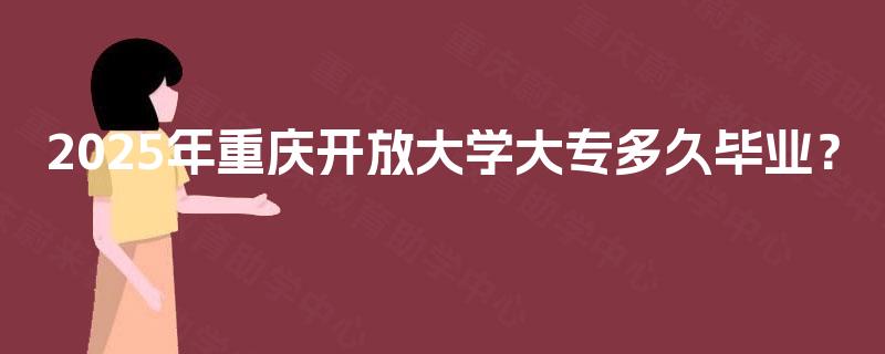 2025年重庆开放大学大专多久毕业？