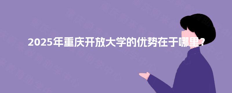 2025年重庆开放大学的优势在于哪里？